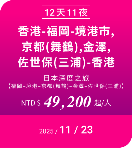 12天11夜 香港-福岡-境港市,京都(舞鶴),金澤,佐世保(三浦)-香港 NTD$ 49200 起/人